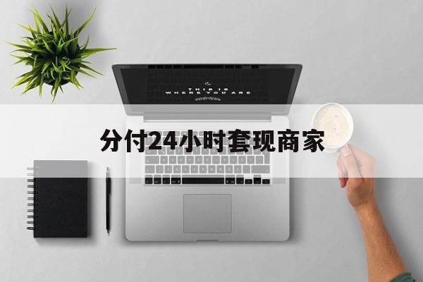 最新分付24小时套现商家方法分析(最方便真实的瑞安分付套出来需要手续费吗方法)