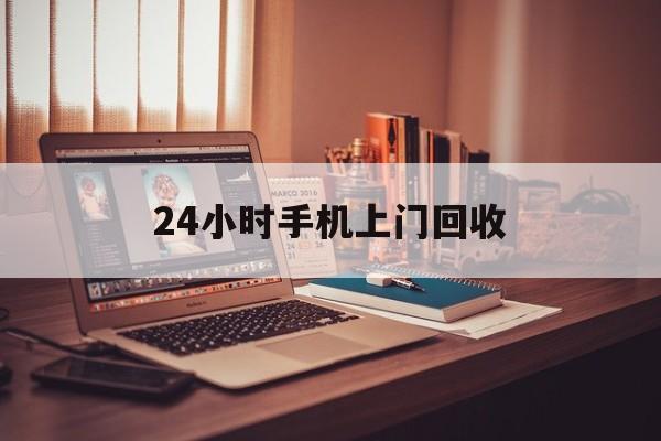 最新24小时手机上门回收方法分析(最方便真实的瑞安24小时手机上门回收电话方法)