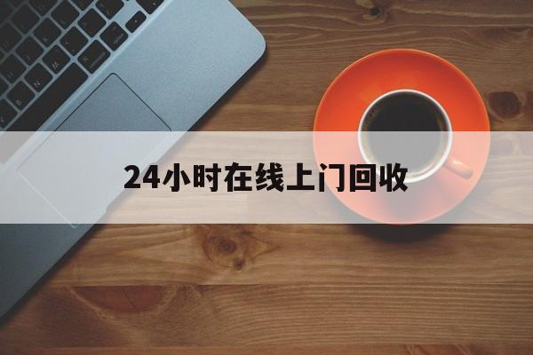 最新24小时在线上门回收方法分析(最方便真实的瑞安上门高价回收方法)