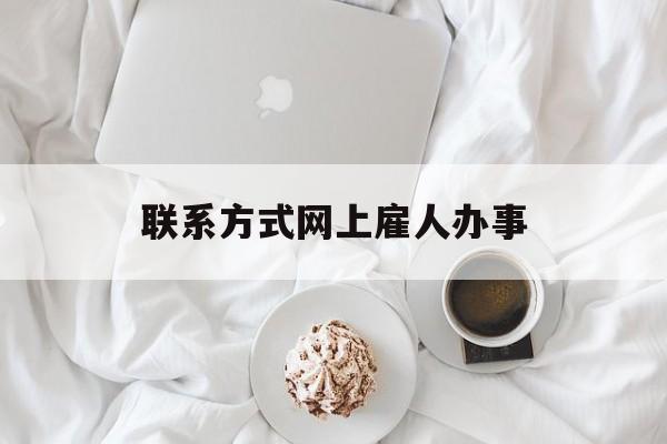 最新联系方式网上雇人办事方法分析(最方便真实的瑞安网上雇人花钱办事方法)