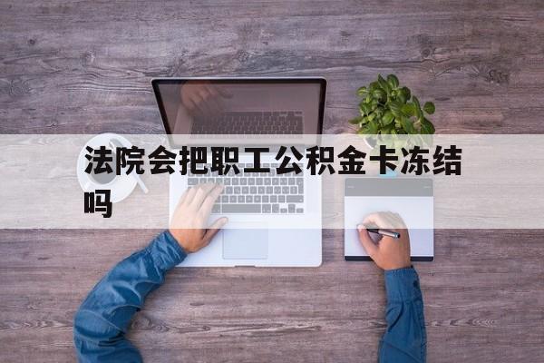 最新法院会把职工公积金卡冻结吗方法分析(最方便真实的瑞安法院会执行住房公积金余额吗方法)