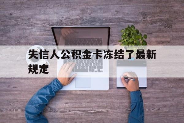 最新失信人公积金卡冻结了最新规定方法分析(最方便真实的瑞安失信被执行人的住房公积金会执行吗?方法)