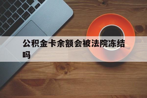 最新公积金卡余额会被法院冻结吗方法分析(最方便真实的瑞安住房公积金卡被冻结,钱能入帐户吗方法)