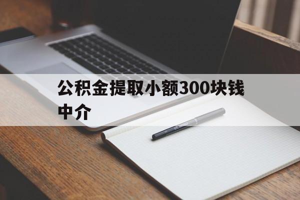 最新公积金提取小额300块钱中介方法分析(最方便真实的瑞安公积金提取中介收多少方法)