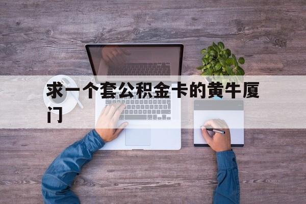 最新求一个套公积金卡的黄牛厦门方法分析(最方便真实的瑞安厦门公积金哪里领取方法)