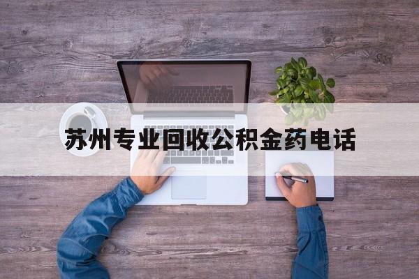 最新苏州专业回收公积金药电话方法分析(最方便真实的瑞安苏州公积金热线电话人工服务时间是多少方法)