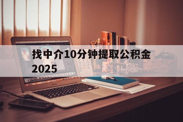最新找中介10分钟提取公积金2025方法分析(最方便真实的瑞安正规中介提取公积金方法)
