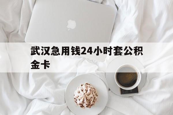 最新武汉急用钱24小时套公积金卡方法分析(最方便真实的瑞安武汉住房公积金卡方法)