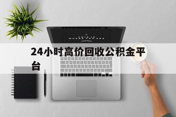 最新24小时高价回收公积金平台方法分析(最方便真实的瑞安公积金贷款回收是什么意思方法)