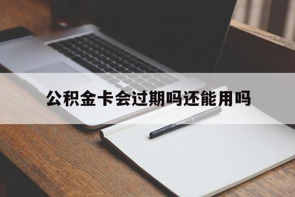 最新公积金卡会过期吗还能用吗方法分析(最方便真实的瑞安公积金卡有效期到后需要换卡吗?方法)