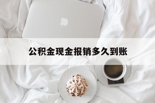 最新公积金现金报销多久到账方法分析(最方便真实的瑞安公积金现金报销多久到账户方法)