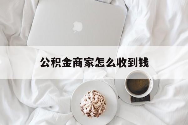 最新公积金商家怎么收到钱方法分析(最方便真实的瑞安公积金商家怎么收到钱呢方法)
