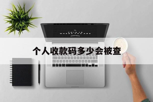 最新个人收款码多少会被查方法分析(最方便真实的瑞安个人收款码一天可以收多少方法)