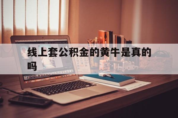 最新线上套公积金的黄牛是真的吗方法分析(最方便真实的瑞安线下公积金方法)