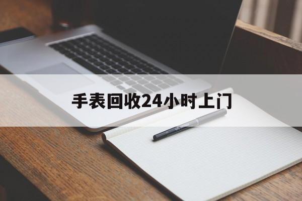 最新手表回收24小时上门方法分析(最方便真实的瑞安天梭手表回收24小时上门方法)