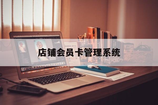 最新店铺会员卡管理系统方法分析(最方便真实的瑞安店铺会员卡管理系统app方法)