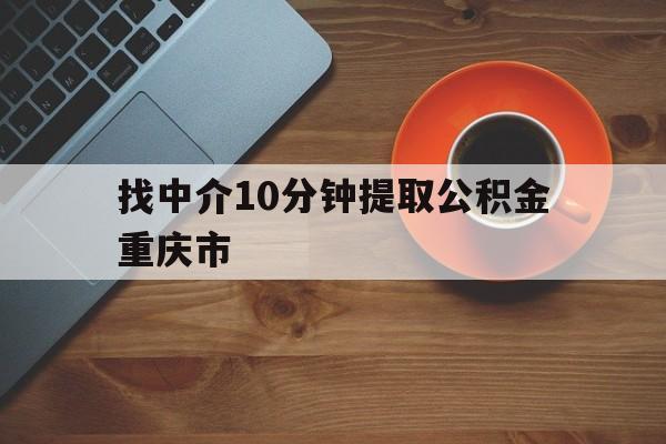 最新找中介10分钟提取公积金重庆市方法分析(最方便真实的瑞安重庆公积金代提方法)