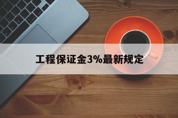 最新工程保证金3%最新规定方法分析(最方便真实的瑞安工程保证金一般按什么比例交方法)