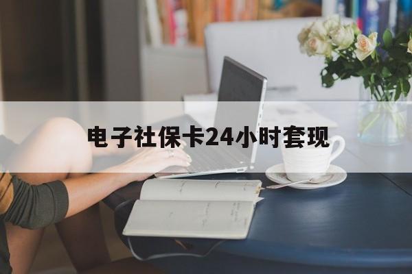 最新电子社保卡24小时套现方法分析(最方便真实的瑞安电子社保卡提现是真的吗方法)