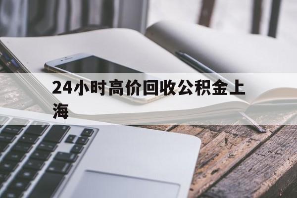 最新24小时高价回收公积金上海方法分析(最方便真实的瑞安上海公积金如何取出来方法)
