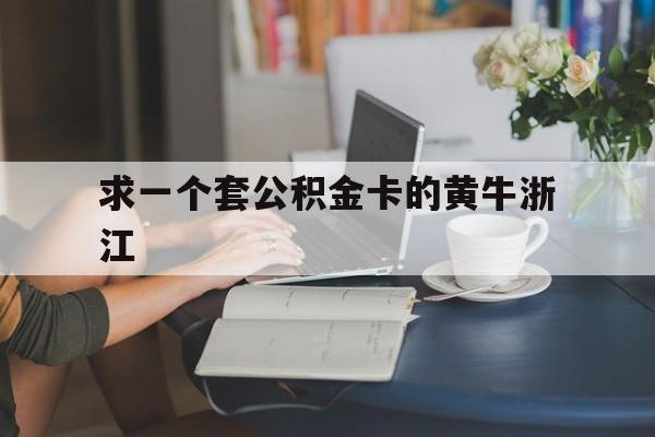 最新求一个套公积金卡的黄牛浙江方法分析(最方便真实的瑞安住房公积金找黄牛能取出来吗?方法)