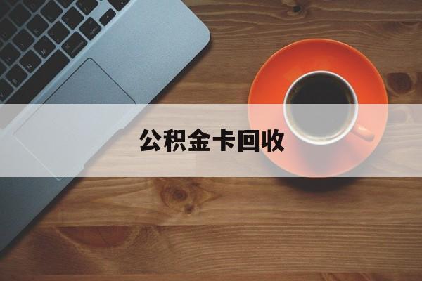 最新公积金卡回收方法分析(最方便真实的瑞安旧的公积金卡怎么换新的方法)