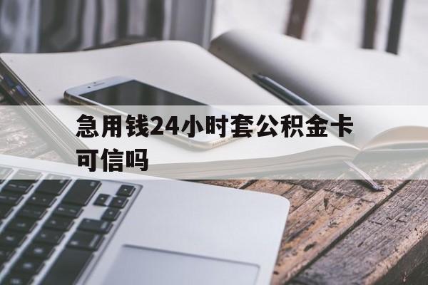 最新急用钱24小时套公积金卡可信吗方法分析(最方便真实的瑞安急用钱24小时套公积金卡可信吗安全吗方法)