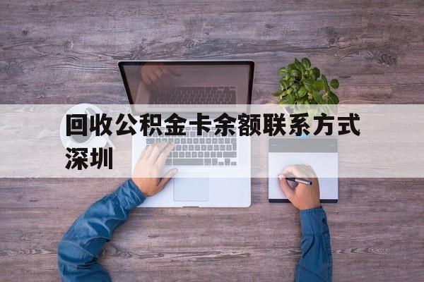最新回收公积金卡余额联系方式深圳方法分析(最方便真实的瑞安深圳住房公积金卡掉了怎么办方法)