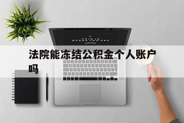 最新法院能冻结公积金个人账户吗方法分析(最方便真实的瑞安法院能否冻结公积金账户方法)