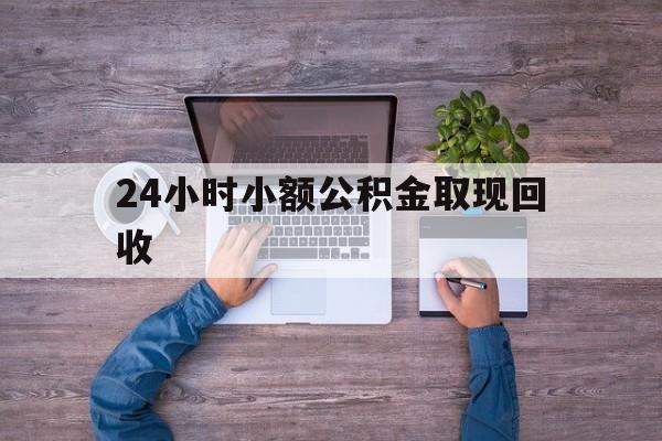 最新24小时小额公积金取现回收方法分析(最方便真实的瑞安全国小额公积金代提方法)